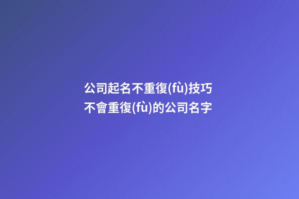 公司起名不重復(fù)技巧 不會重復(fù)的公司名字-第1張-公司起名-玄機(jī)派